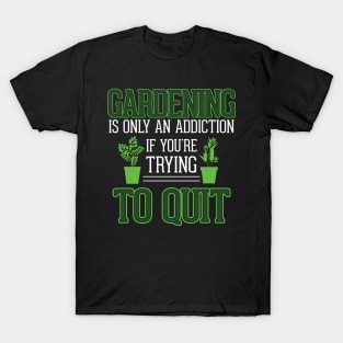 Gardening is Only an Addiction - If you're Trying to Quit T-Shirt